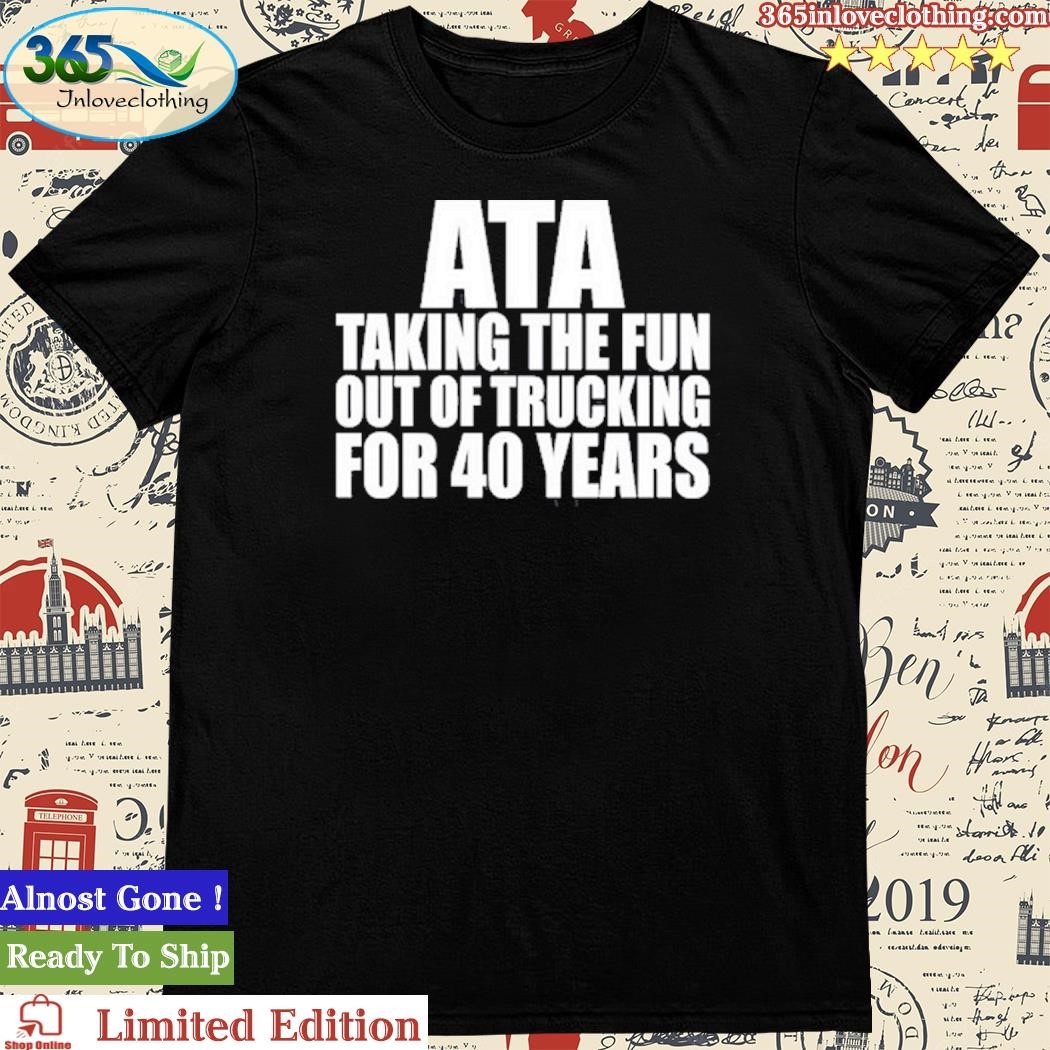 Official American Trucker Ata Taking The Fun Out Of Trucking For 40 Years Shirt
