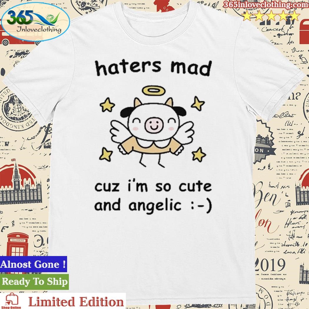 Official Haters Mad Cuz I'm So Cute And Angelic Shirt