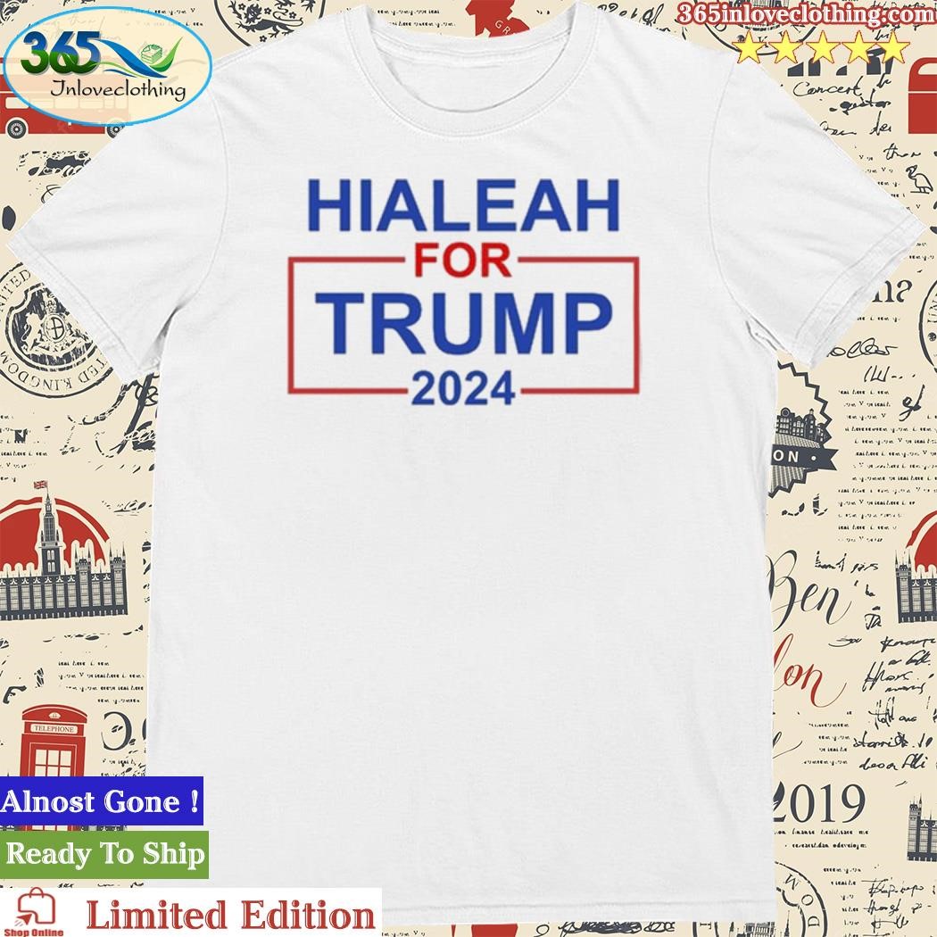 Official Hialeah For Trump 2024 Shirt
