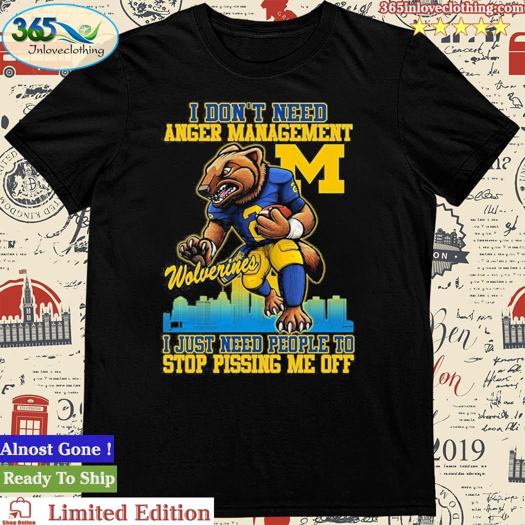 Official I Don’t Need Anger Management Michigan Wolverines I Just Need People To Stop Pissing Me Off Shirt