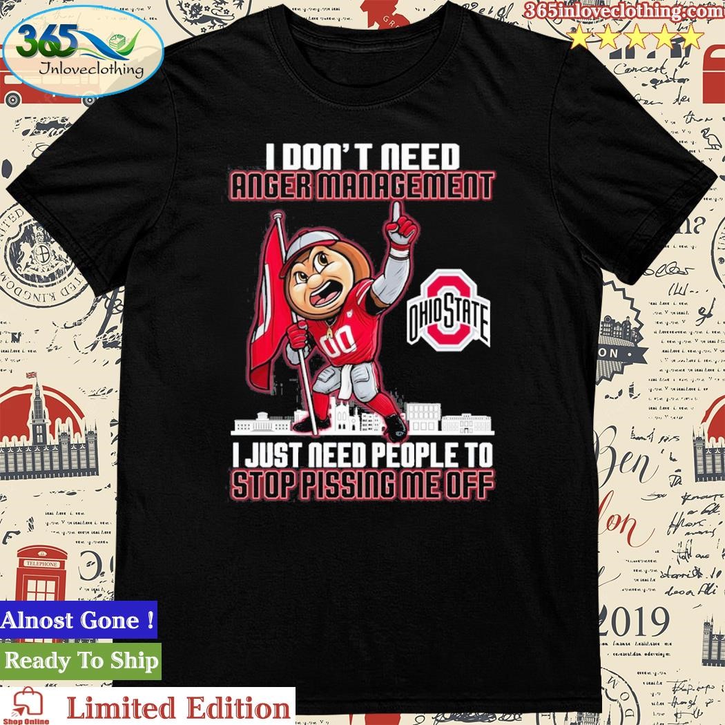 Official I Don’t Need Anger Management Ohio State I Just Need People To Stop Pissing Me Off Shirt