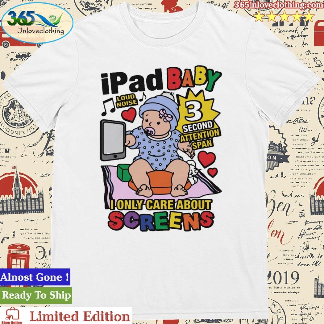 Official IPad Baby Loud Noise 3 Second Attention Span I Only Care About Screens Shirt