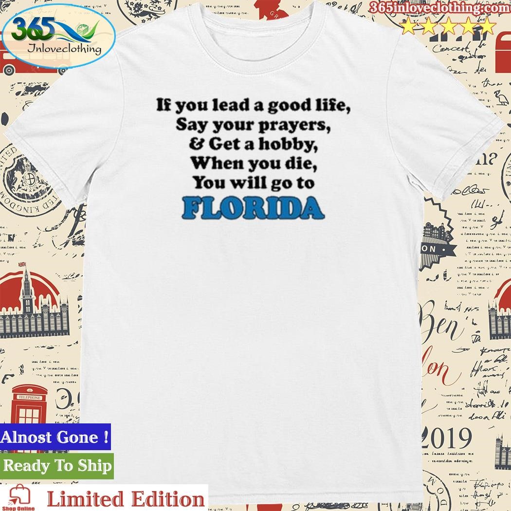 Official If You Lead A Good Life Say Your Prayers & Get A Hobby When You Die You Will Go To Florida Shirt
