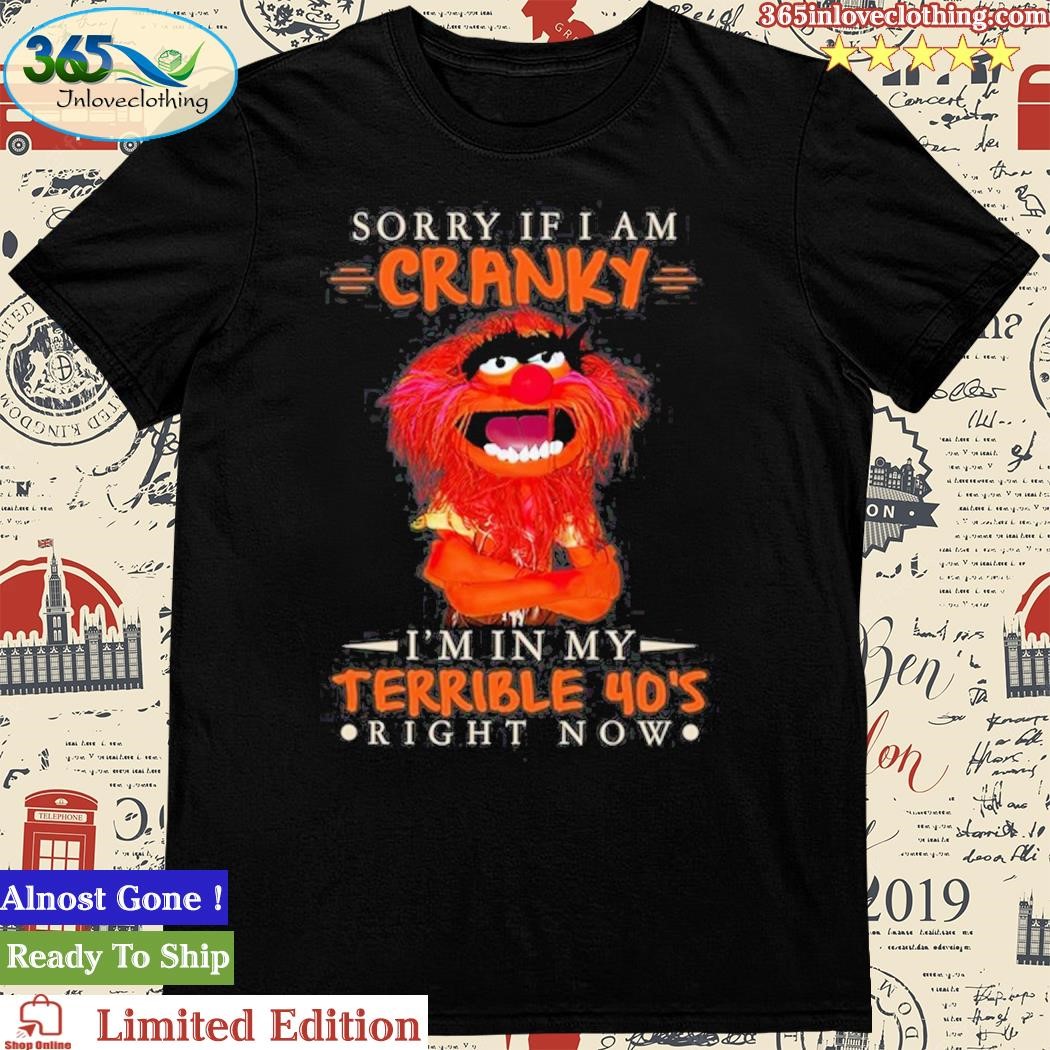 Official Sorry If I Am Cranky I’M In My Terrible 40’s Right Now Shirt