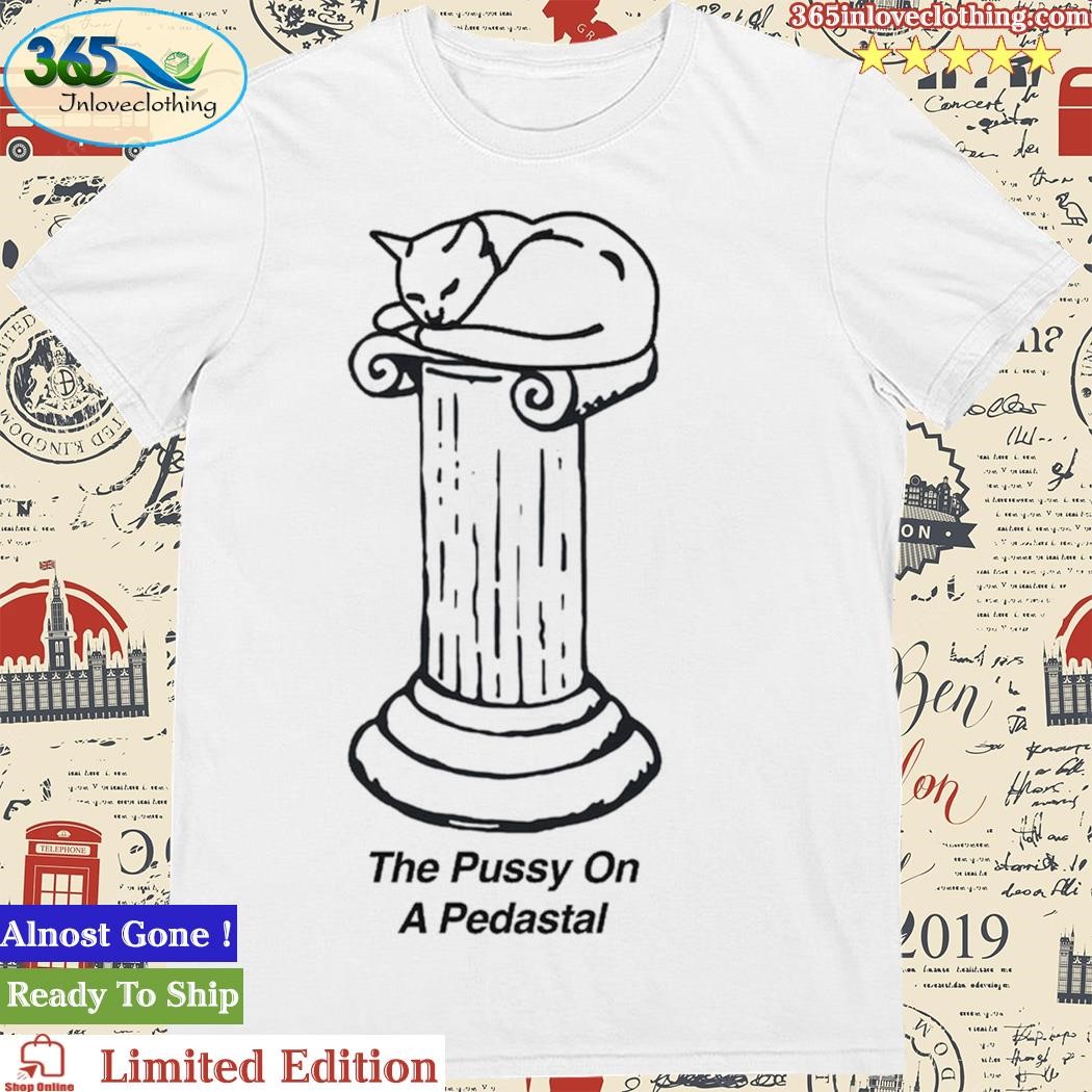 Official The Pussy On A Pedastal Shirt