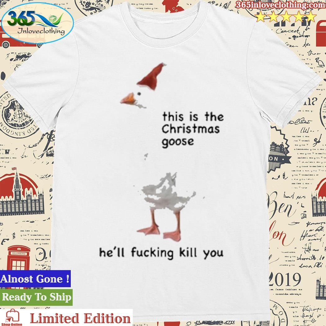 Official This Is The Christmas Goose He'll Fucking Kill You Shirt