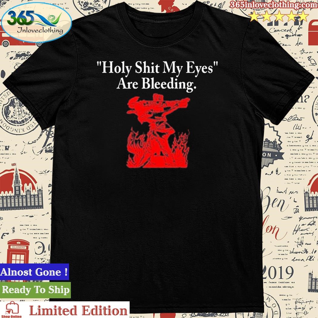 Official Top Holy Shit My Eyes Are Bleeding Funny Shirt