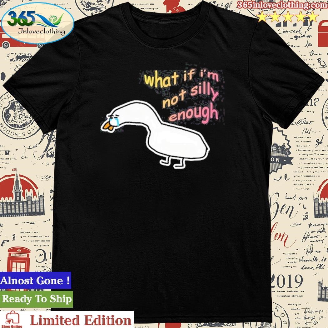 Official What If I'm Not Silly Enough Sad Crying Goose Shirt
