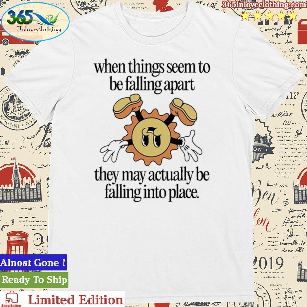 Official When Things Seem To Be Falling Apart They May Actually Be Falling Into Place Shirt