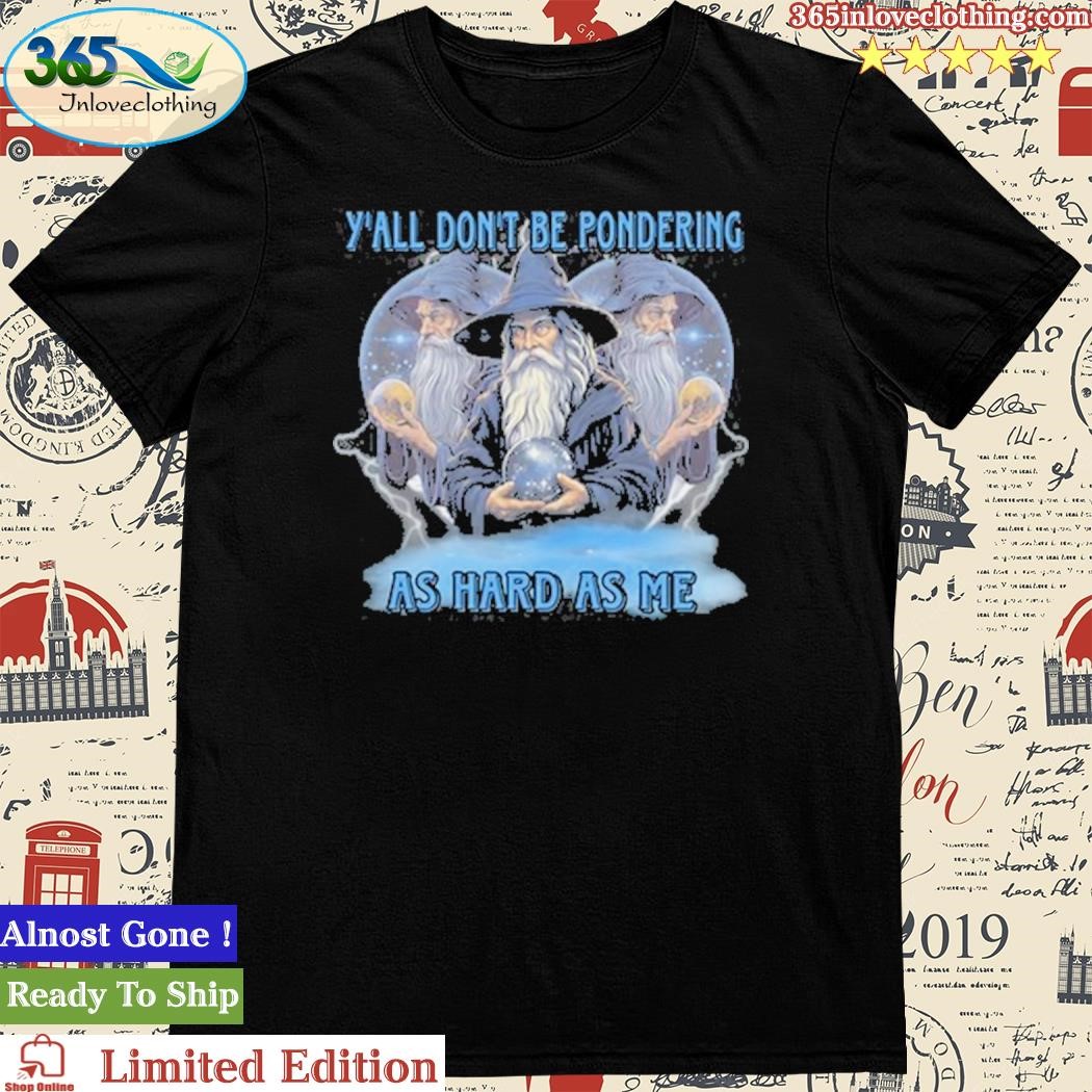Official Y'all Don't Be Pondering As Hard As Me Shirt