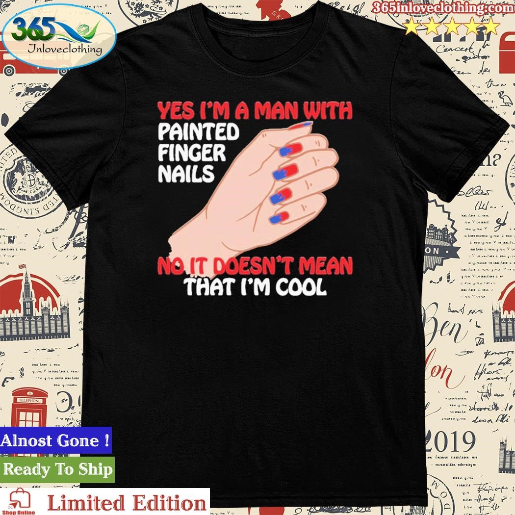 Official Yes I'm A Man With Painted Finger Nails Shirt