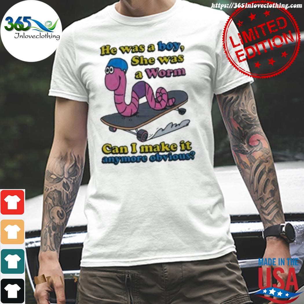 Official he was a boy she was a worm can I make it anymore obvious shirt