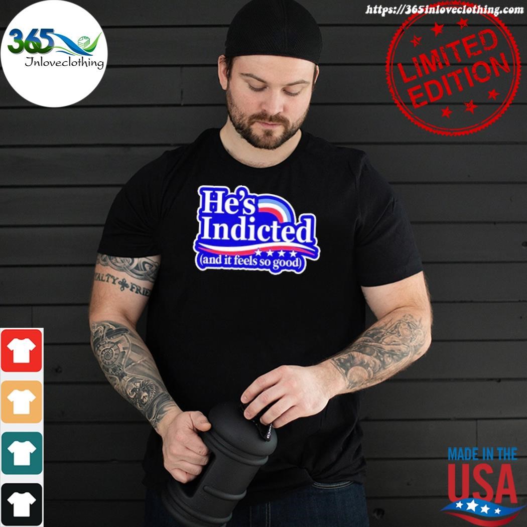 Official he's indicted and it feels so good shirt