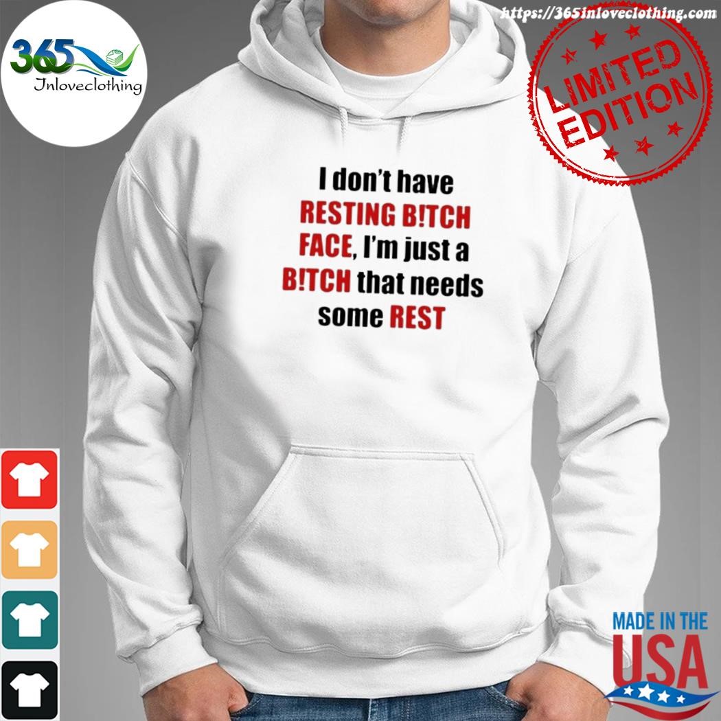 Official i don't have resting bitch face I'm just a bitch that needs some rest shirt hoodie.jpg