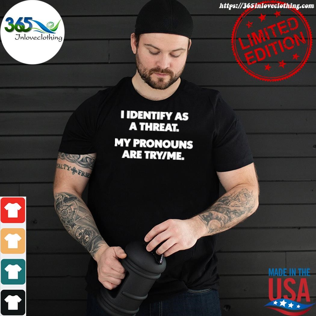 Official i identify as a threat my pronouns are try me shirt
