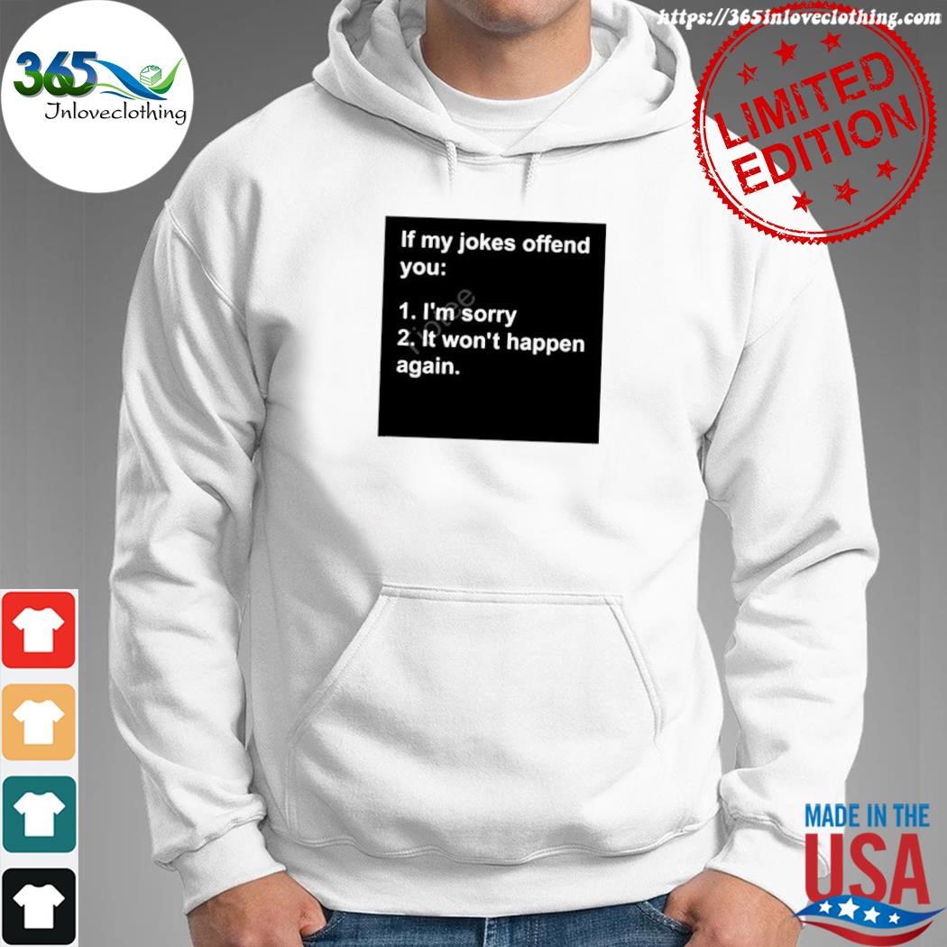 Official if my jokes offend you I'm sorry it won't happen again shirt hoodie.jpg