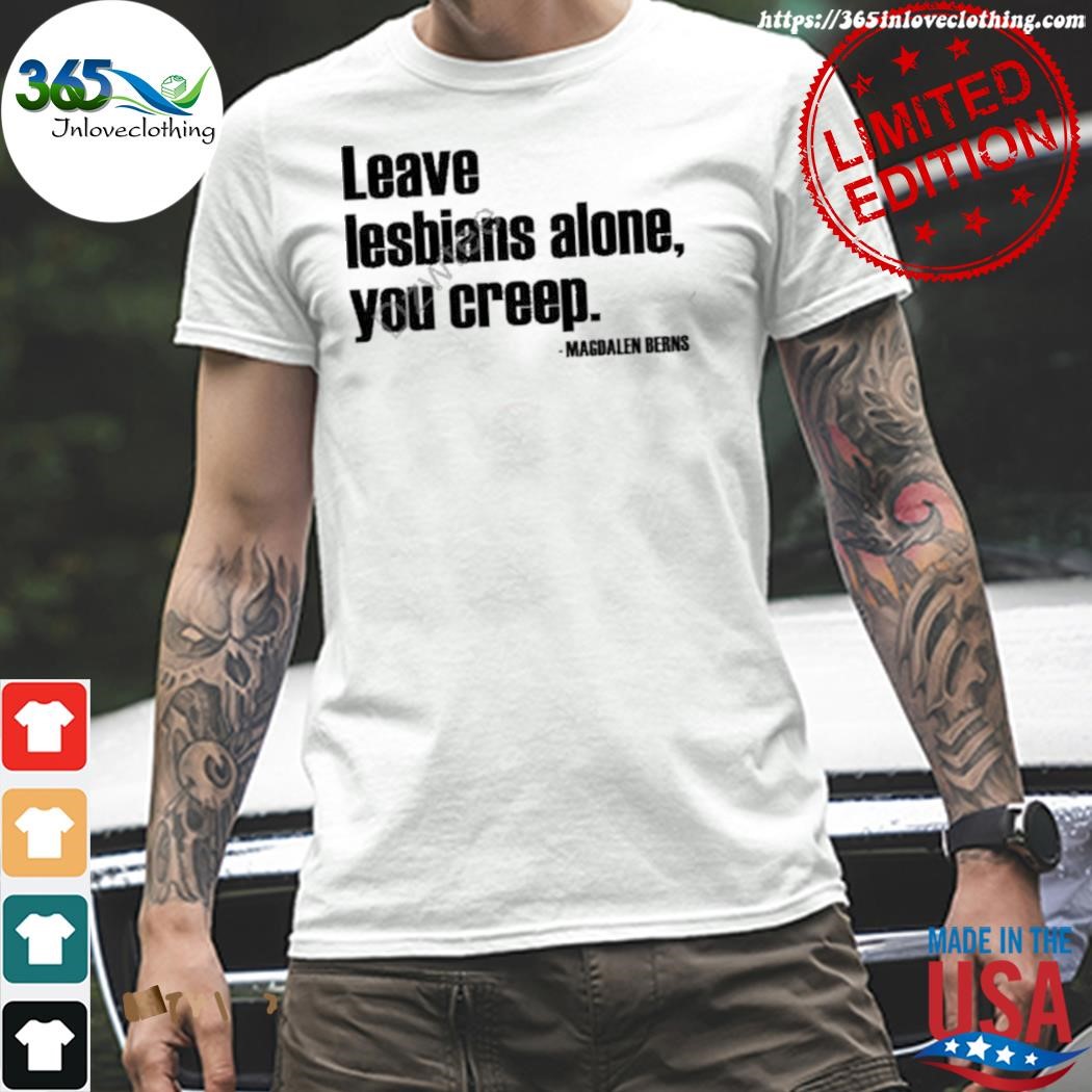 Official leave lesbians alone you creep shirt