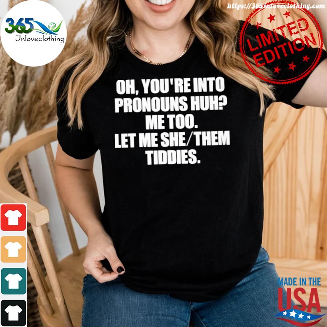 Official oh you're into pronouns huh me too let me she them tiddies shirt woman.jpg