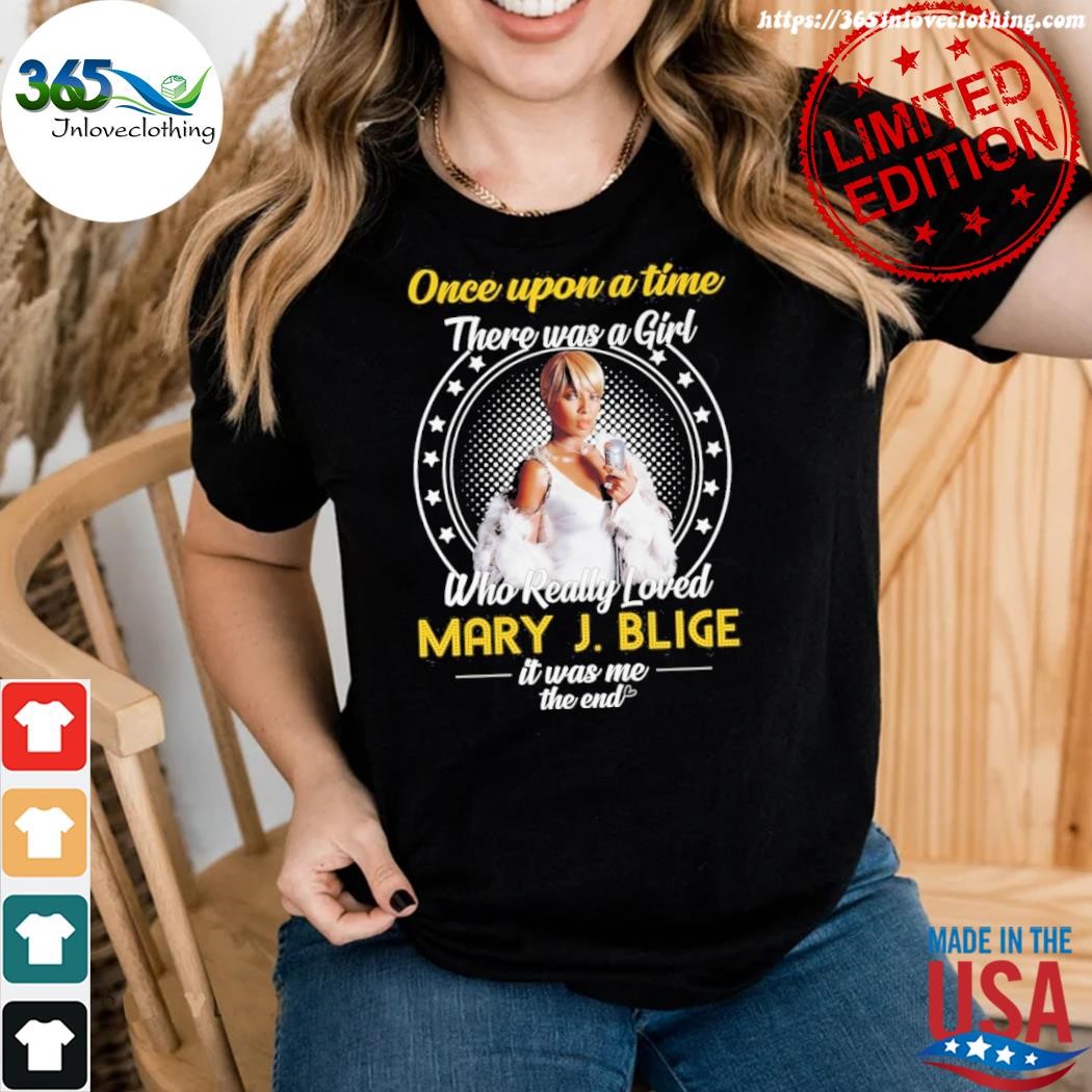 Official once upon a time there was a girl who really loved mary j. blige it was me the end shirt woman.jpg