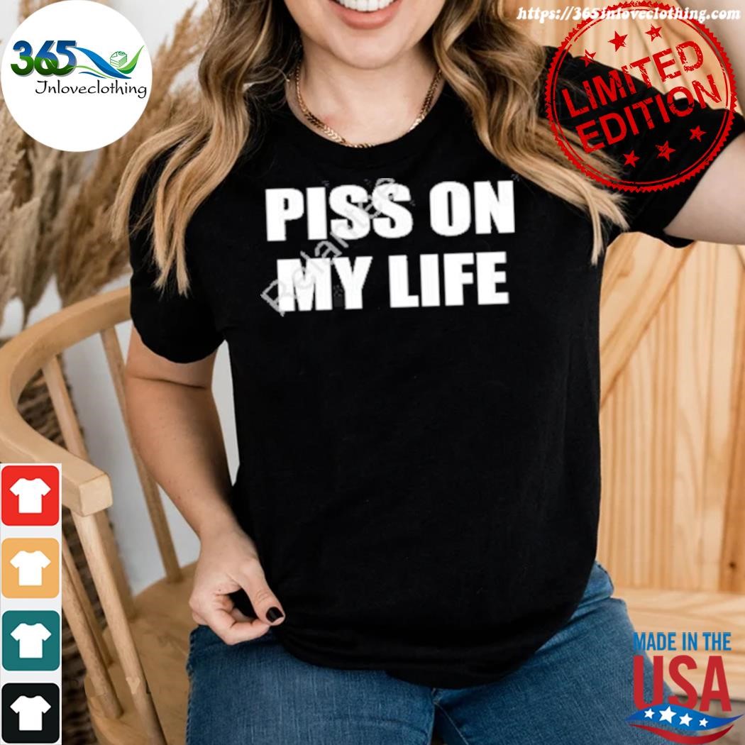 Official piss on my life shirt woman.jpg