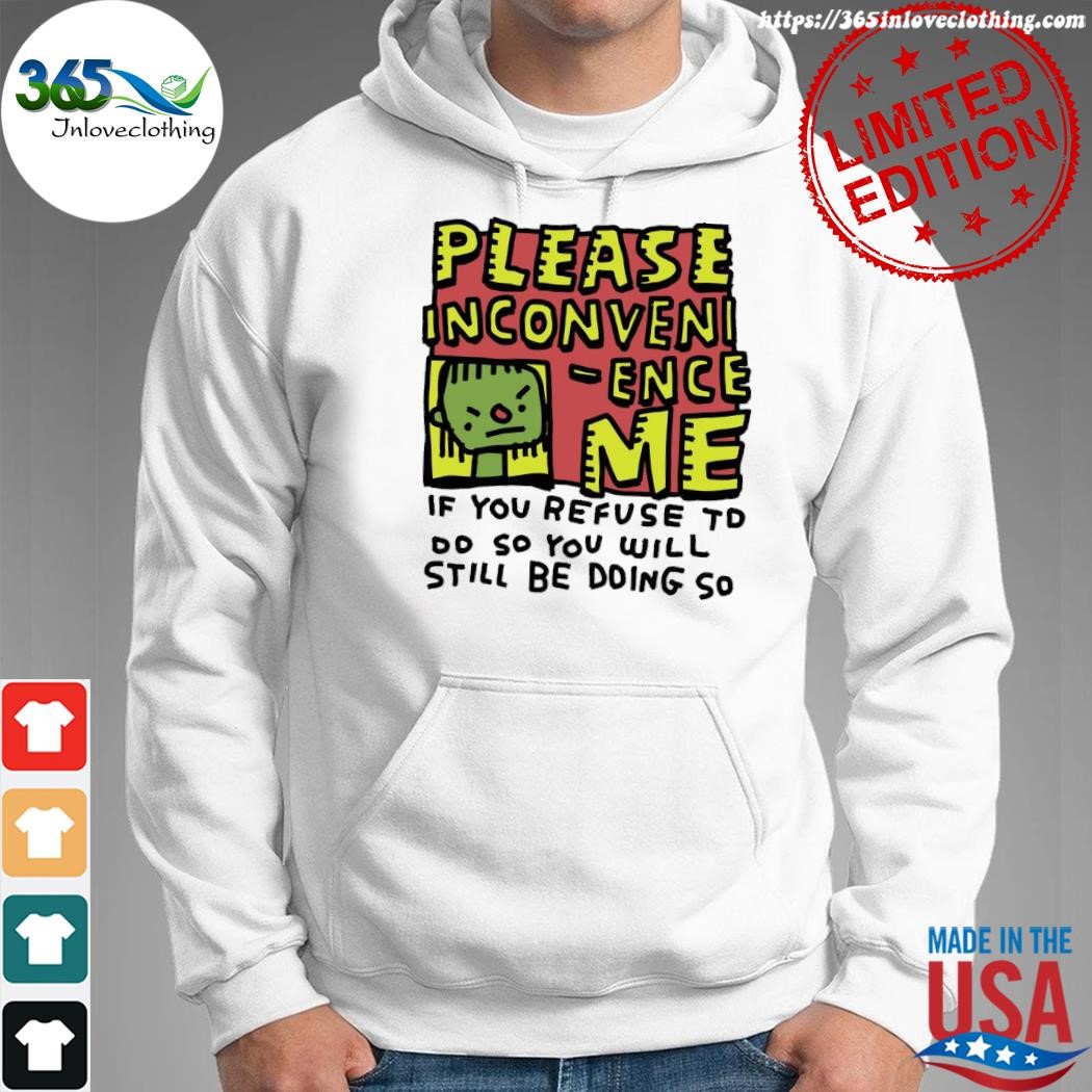 Official please inconvenI ence me if you refuse to oo so you will still be doing so shirt hoodie.jpg