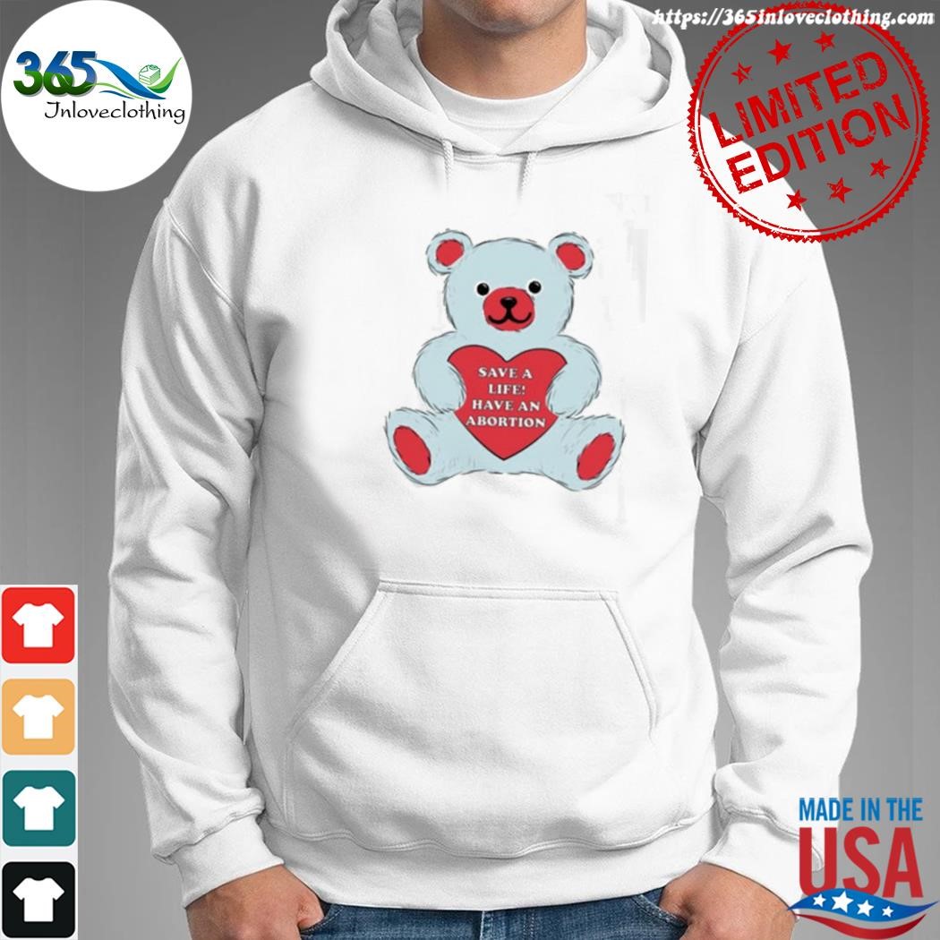 Official save a life have an abortion bear shirt hoodie.jpg