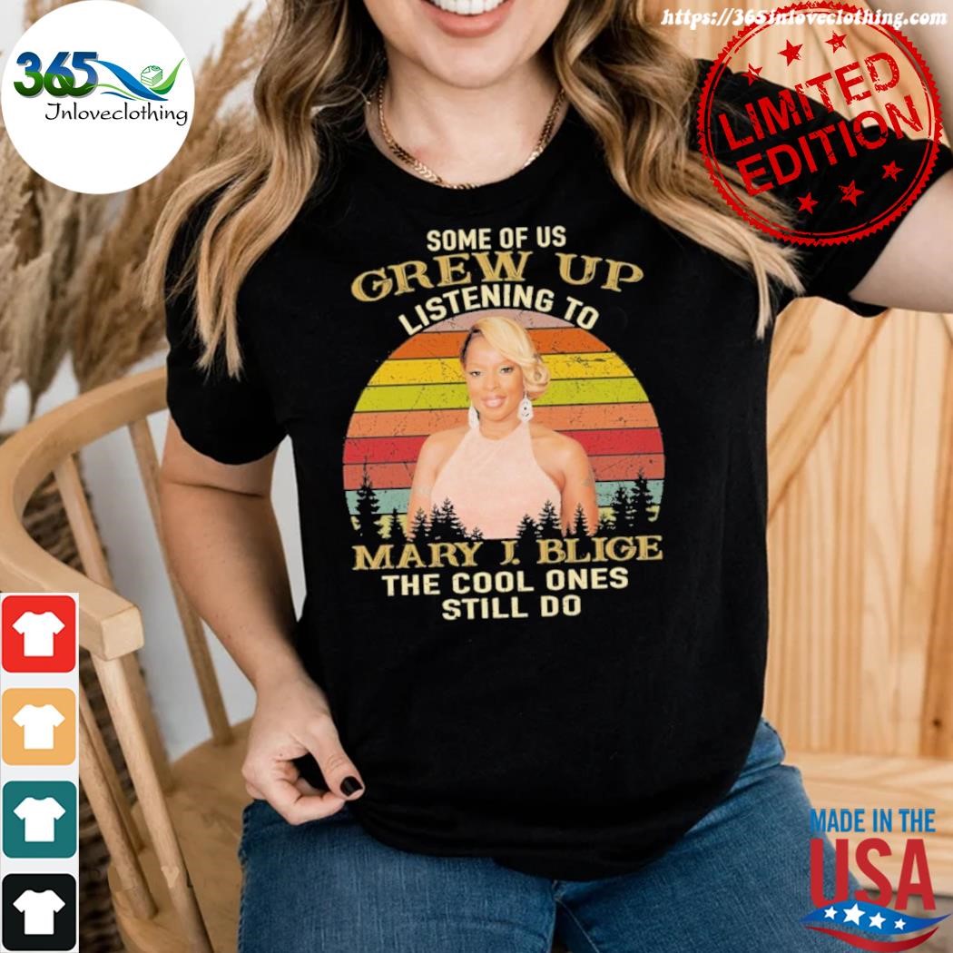 Official some of us grew up listening to mary j. blige the cool ones still do vintage shirt woman.jpg