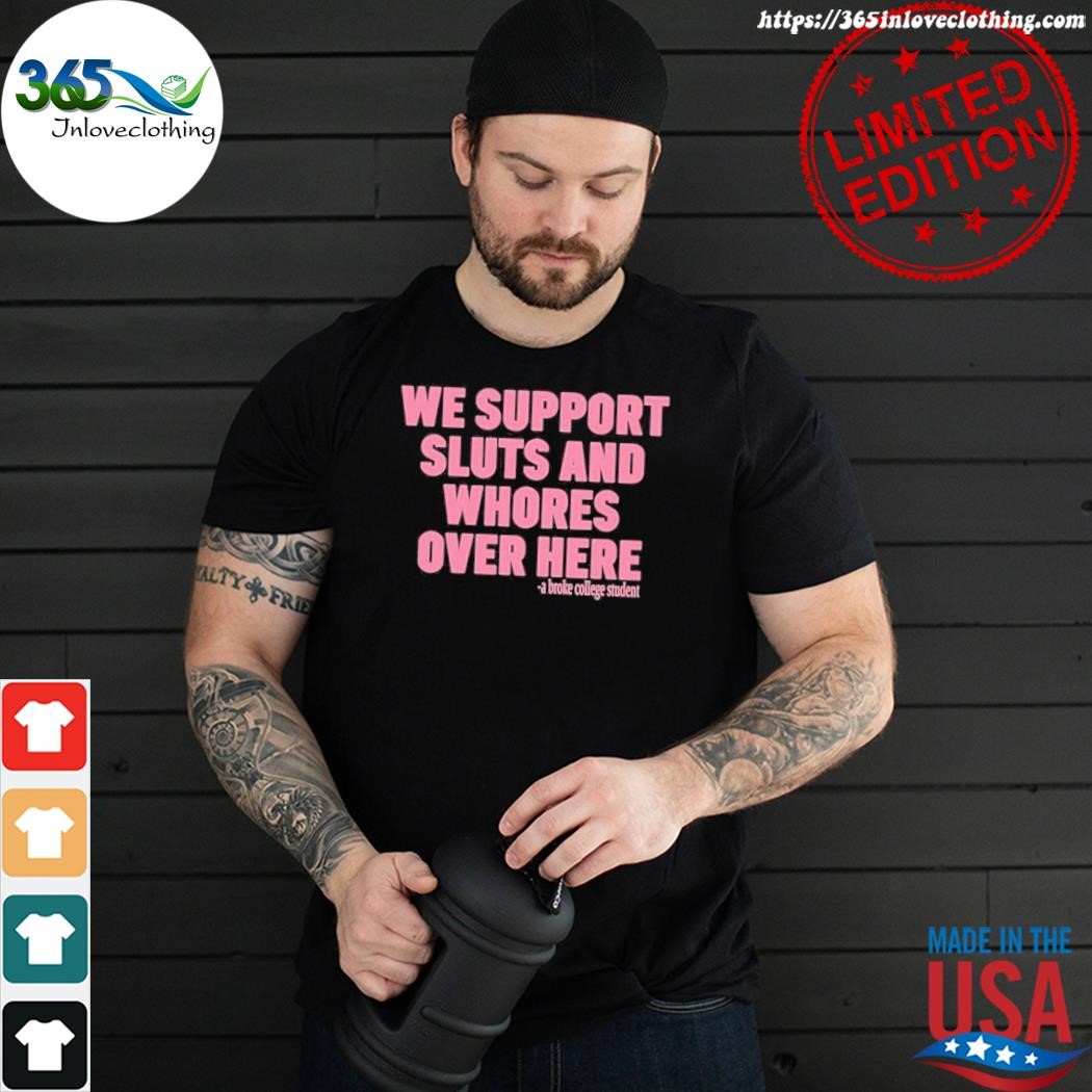 Official we support sluts and whores over here shirt
