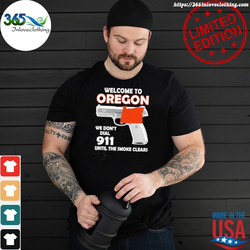 Official welcome to Oregon we don't dial 911 until the smoke clears shirt