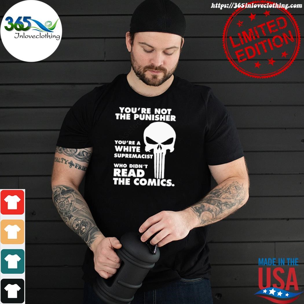 Official you're not the punisher you're a white supremacist who didn't read the comics shirt
