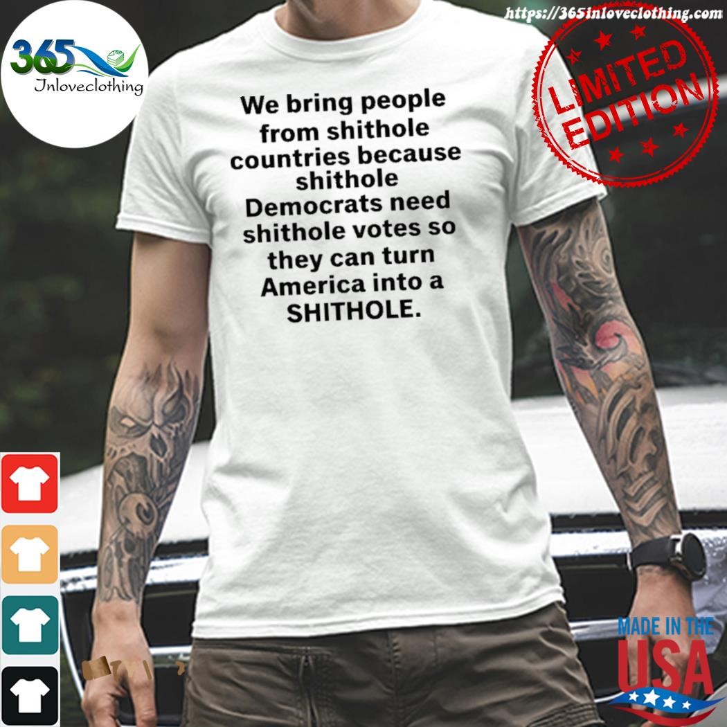 We bring people from shithole countries because shithole a man of memes shirt