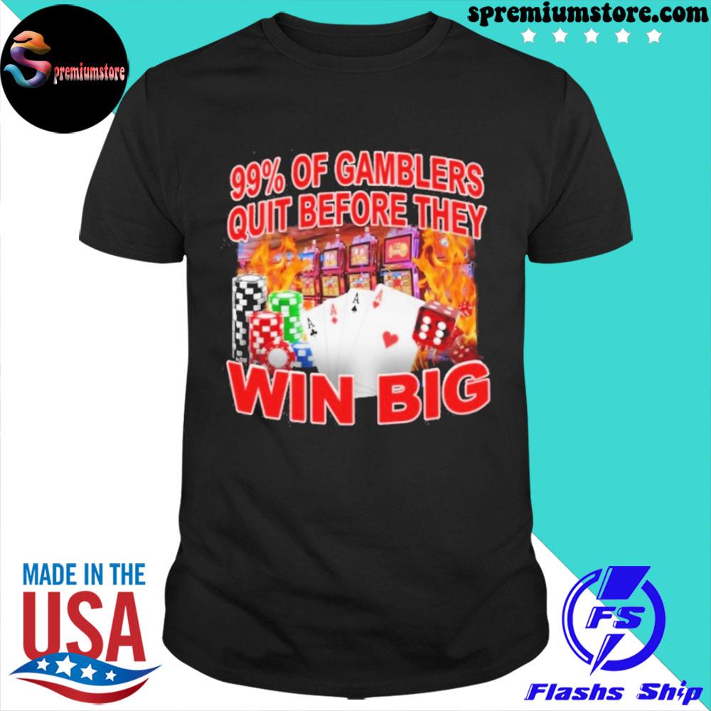 Crappyworldwide 99% of gambler quit before they win big shirt