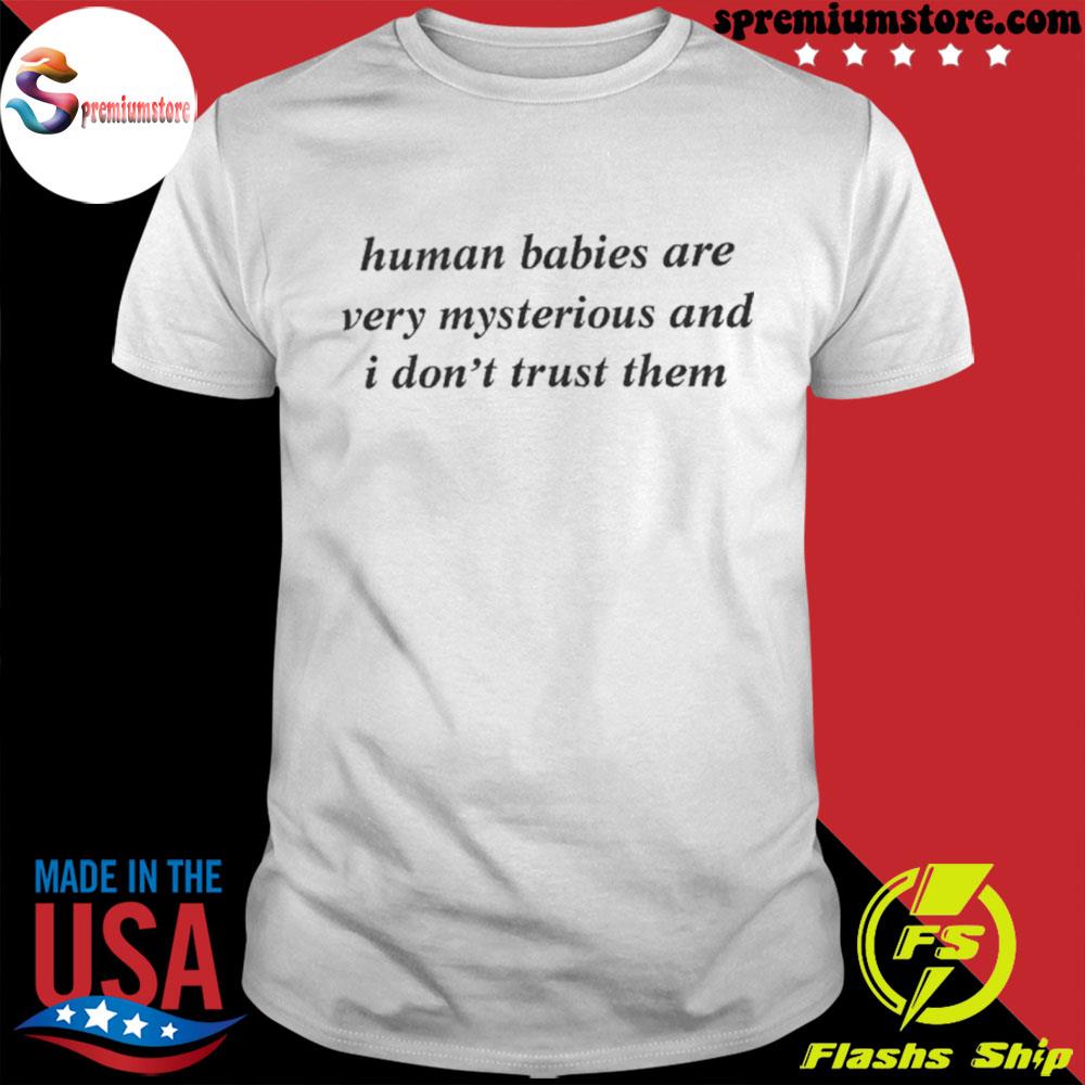 Human babies are very mysterious and I don't trust them shirt