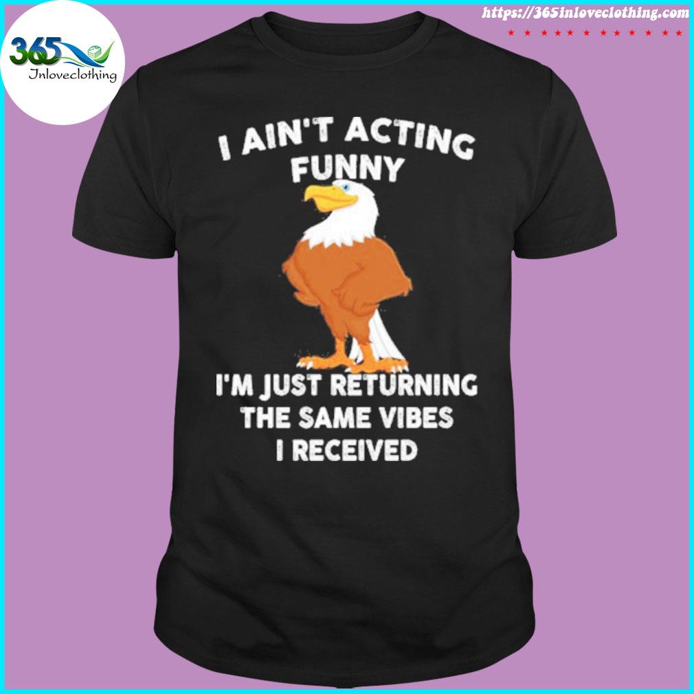 I Ain’t Acting Funny I’m Just Returning The Same Vibes I Received T-Shirt