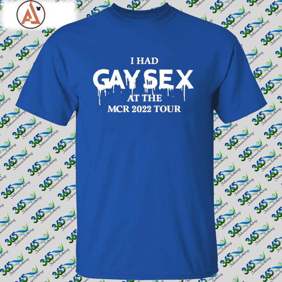 I Had Gay Sex At The Mcr 2022 Tour Shirt,tank top, v-neck for men and women