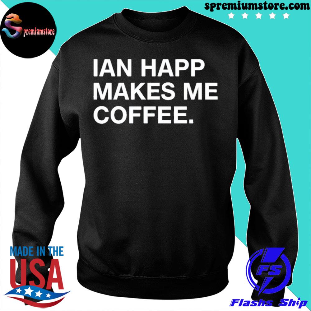 IAN HAPP MAKES ME COFFEE T-Shirt