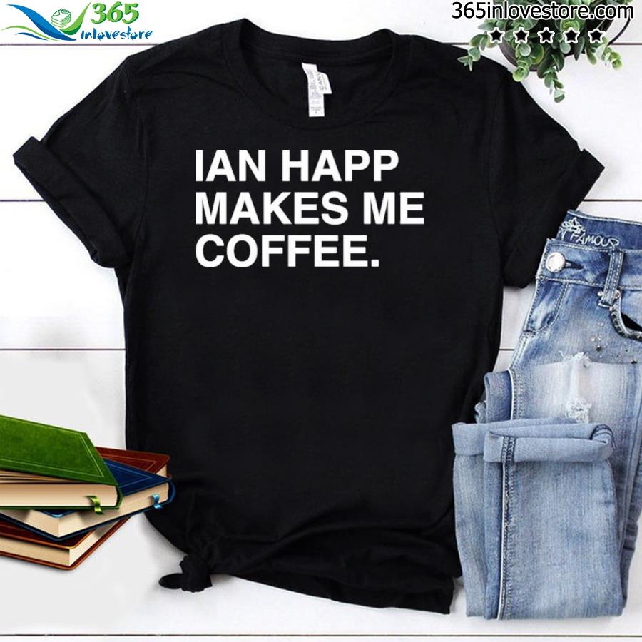 Official Ian happ makes me coffee T-shirt, hoodie, tank top