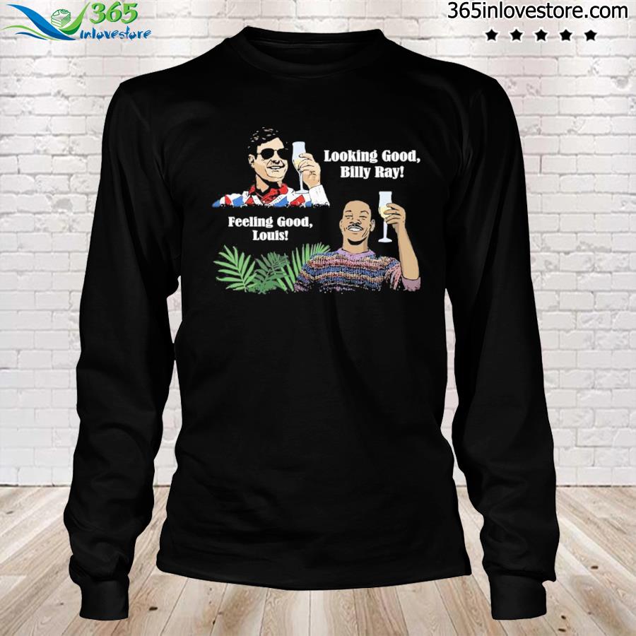 Looking good billy ray feeling good louis shirt, hoodie, sweater, long  sleeve and tank top