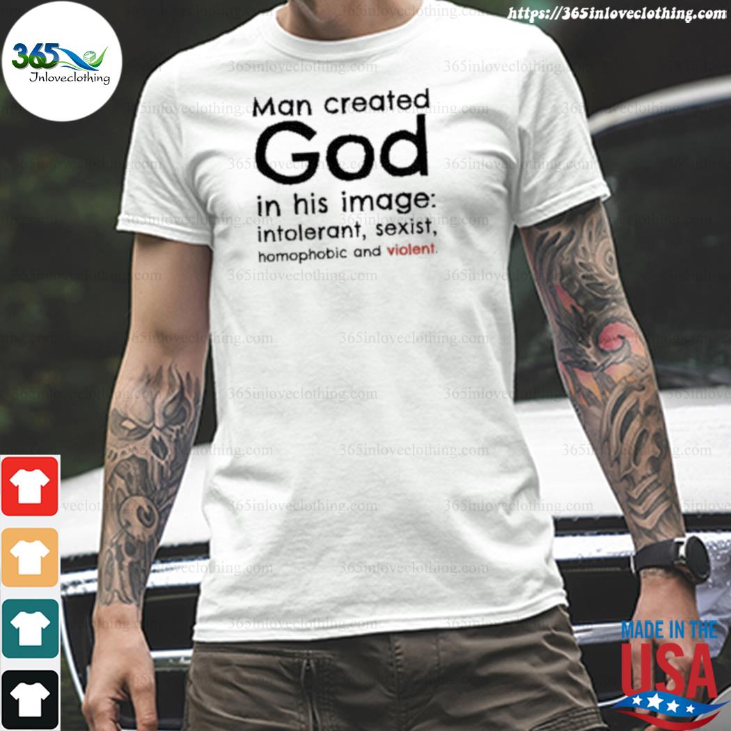Official Man created god in his image intolerant sexist homophobic and violent shirt