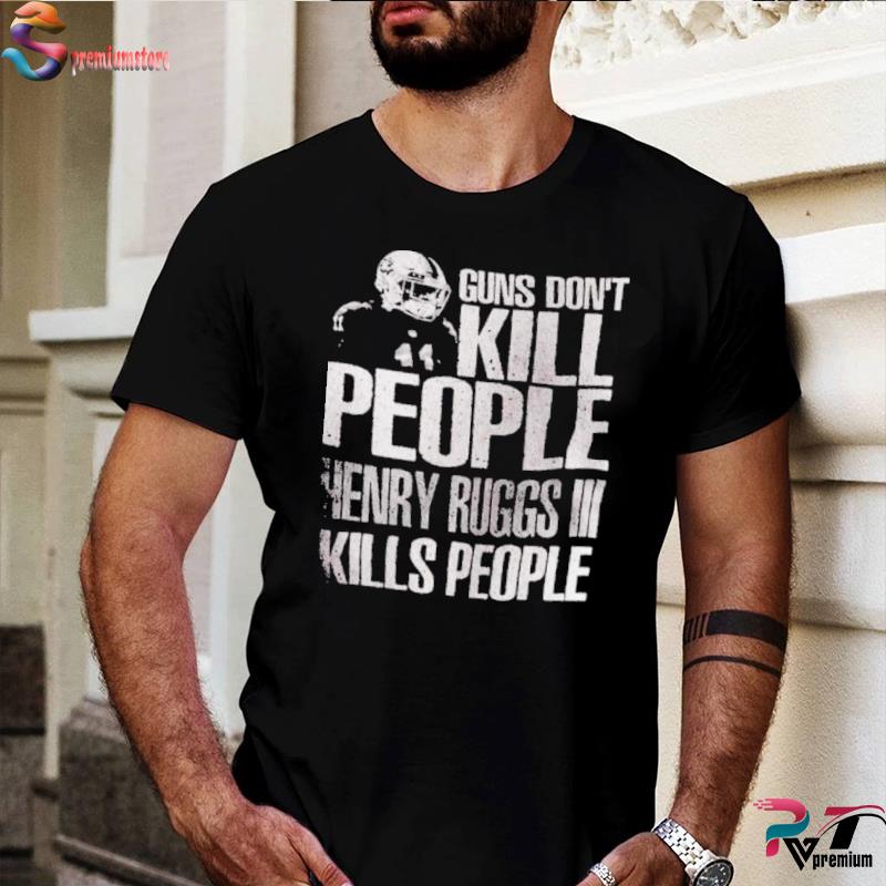 Guns don't kill people Henry Ruggs III kills people shirt, hoodie, sweater,  longsleeve and V-neck T-shirt