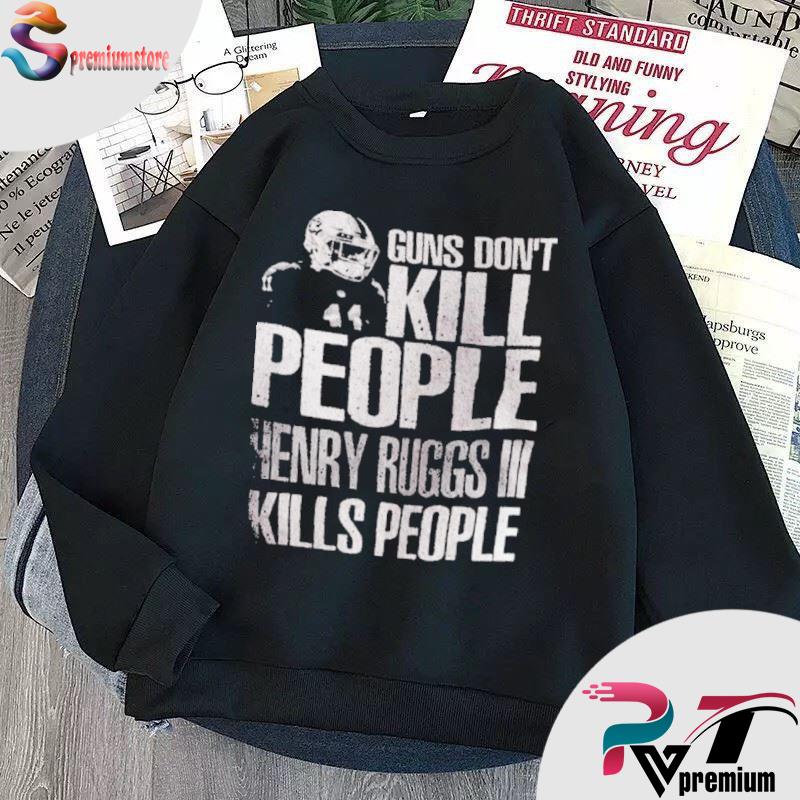 Guns don't kill people Henry Ruggs III kills people shirt, hoodie, sweater,  longsleeve and V-neck T-shirt