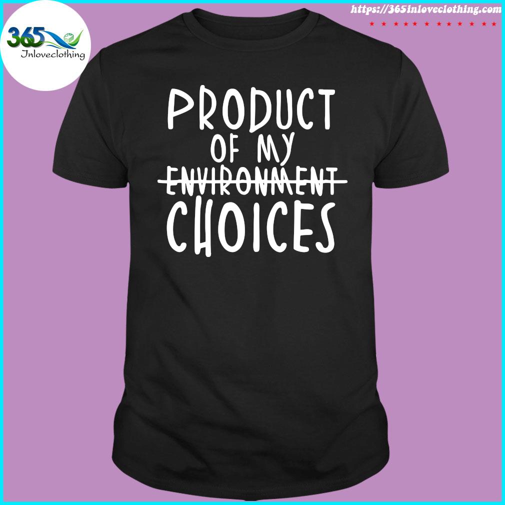 Product Of My Environment Choices Shirt