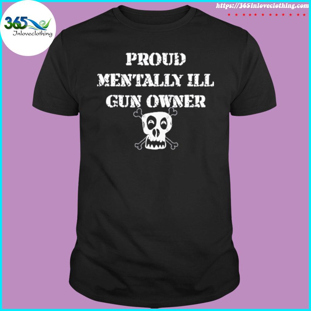 Proud Mentally Ill Gun Owner T Shirt