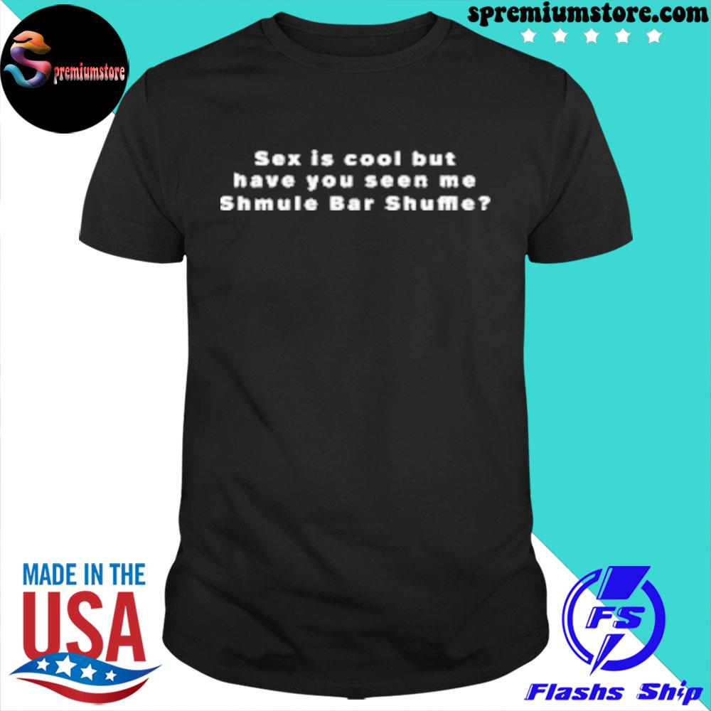 Sex is cool but have you seen me shmule bar shuffle shirt,tank top, v-neck  for men and women