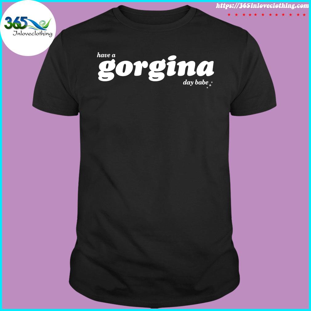 Zachariah Have A Gorgina Day Babe t-shirt