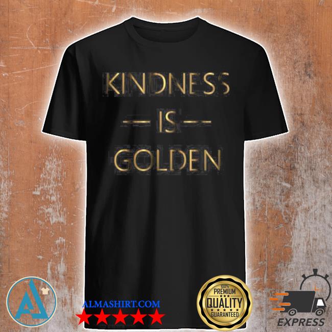 kindness is golden shirt