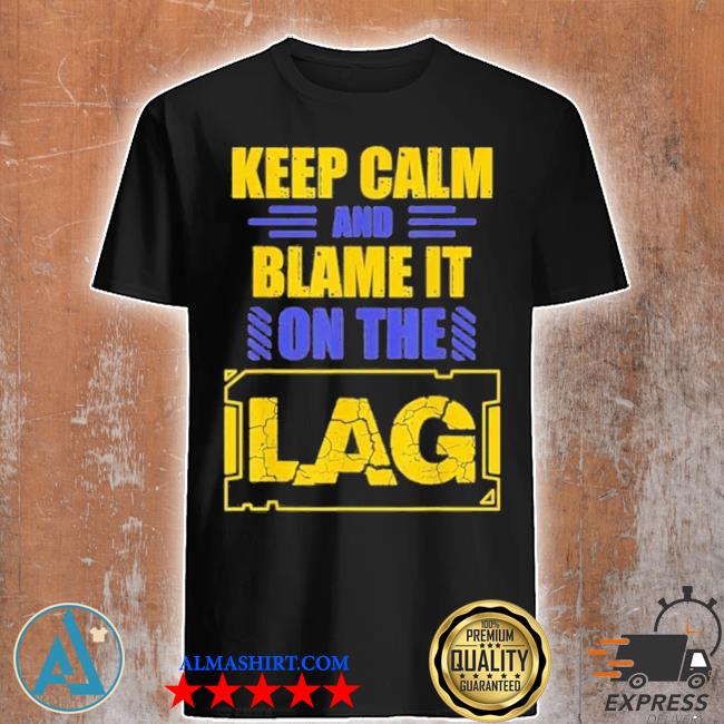 Keep calm and blame it on the lag gaming spoof shirt,tank top, v-neck ...